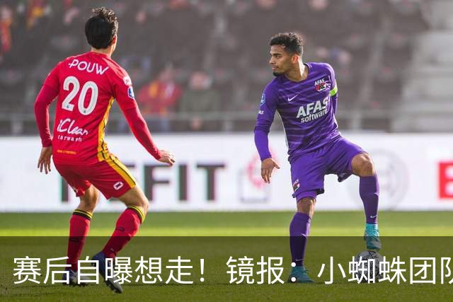 赛后自曝想走！镜报：小蜘蛛团队曾礼貌告知阿森纳，他只想去巴萨